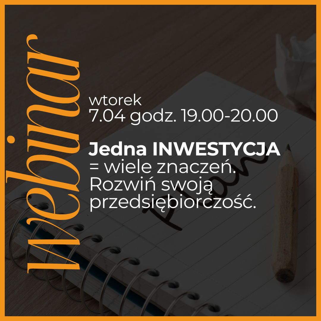 Webinar kwiecień: Jedna inwestycja = wiele znaczeń. Rozwiń swoją przedsiębiorczość.