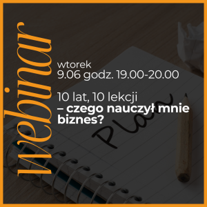 Webinar czerwiec: 10 lat, 10 lekcji – czego nauczył mnie biznes?
